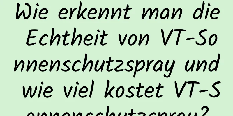 Wie erkennt man die Echtheit von VT-Sonnenschutzspray und wie viel kostet VT-Sonnenschutzspray?