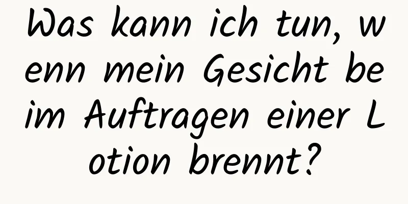 Was kann ich tun, wenn mein Gesicht beim Auftragen einer Lotion brennt?
