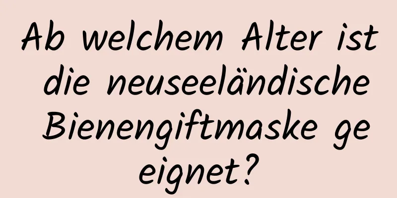 Ab welchem ​​Alter ist die neuseeländische Bienengiftmaske geeignet?