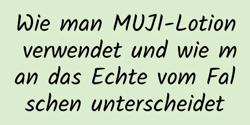 Wie man MUJI-Lotion verwendet und wie man das Echte vom Falschen unterscheidet