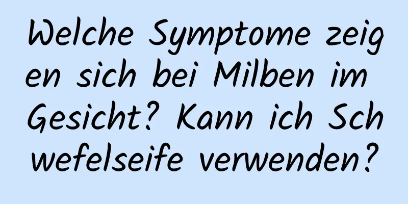 Welche Symptome zeigen sich bei Milben im Gesicht? Kann ich Schwefelseife verwenden?