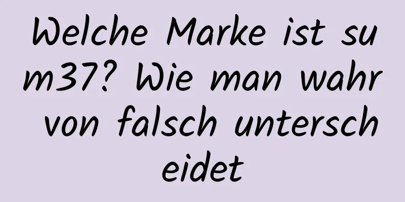 Welche Marke ist sum37? Wie man wahr von falsch unterscheidet