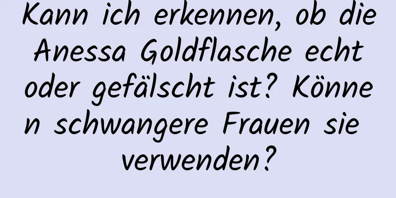 Kann ich erkennen, ob die Anessa Goldflasche echt oder gefälscht ist? Können schwangere Frauen sie verwenden?