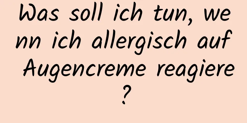 Was soll ich tun, wenn ich allergisch auf Augencreme reagiere?