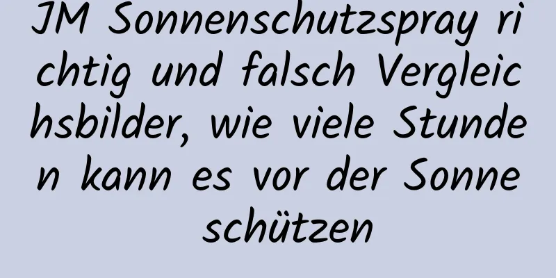 JM Sonnenschutzspray richtig und falsch Vergleichsbilder, wie viele Stunden kann es vor der Sonne schützen