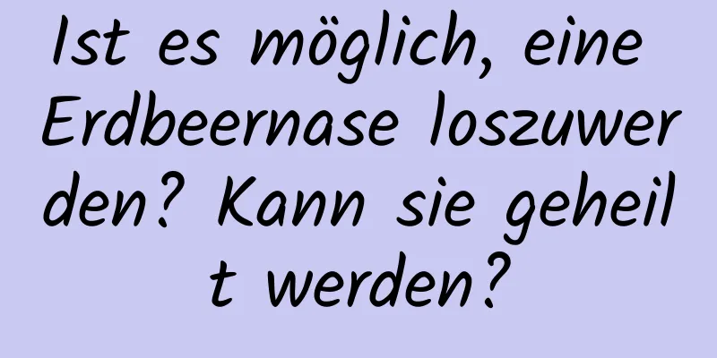 Ist es möglich, eine Erdbeernase loszuwerden? Kann sie geheilt werden?