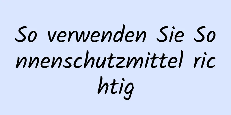So verwenden Sie Sonnenschutzmittel richtig