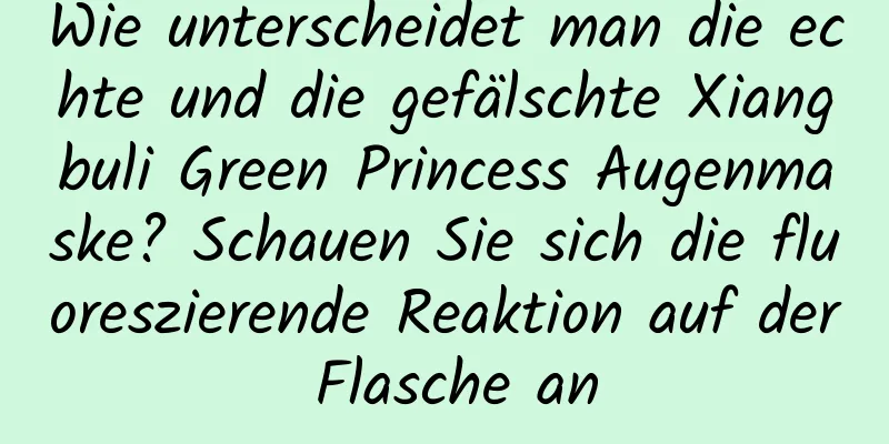 Wie unterscheidet man die echte und die gefälschte Xiangbuli Green Princess Augenmaske? Schauen Sie sich die fluoreszierende Reaktion auf der Flasche an