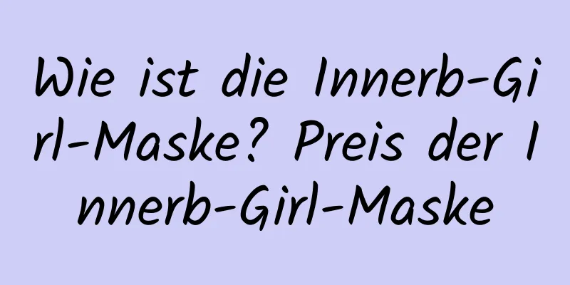 Wie ist die Innerb-Girl-Maske? Preis der Innerb-Girl-Maske