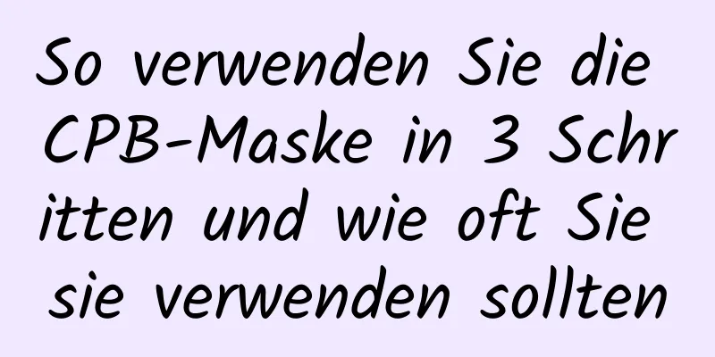 So verwenden Sie die CPB-Maske in 3 Schritten und wie oft Sie sie verwenden sollten