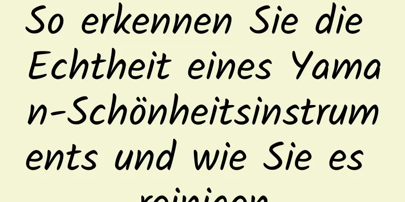 So erkennen Sie die Echtheit eines Yaman-Schönheitsinstruments und wie Sie es reinigen