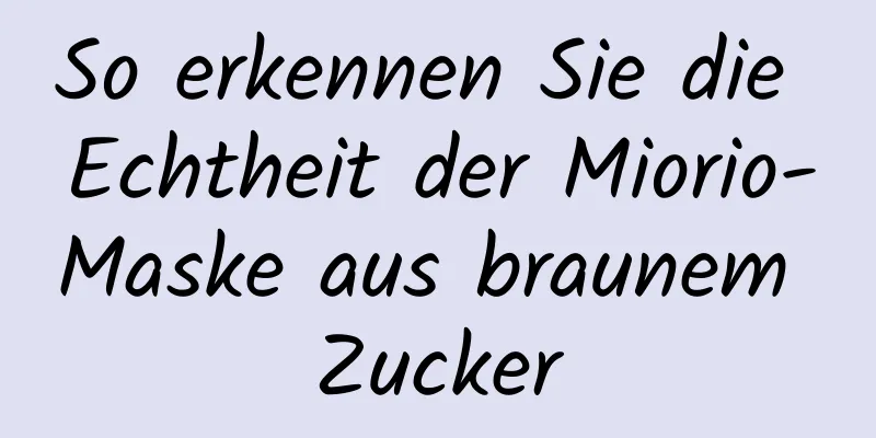 So erkennen Sie die Echtheit der Miorio-Maske aus braunem Zucker