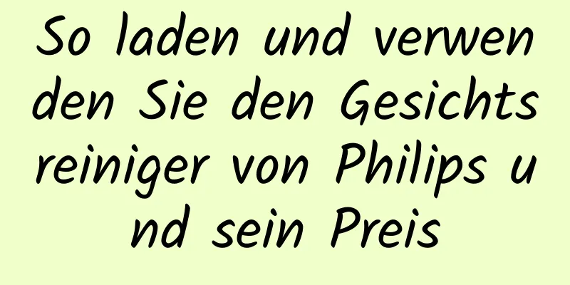 So laden und verwenden Sie den Gesichtsreiniger von Philips und sein Preis