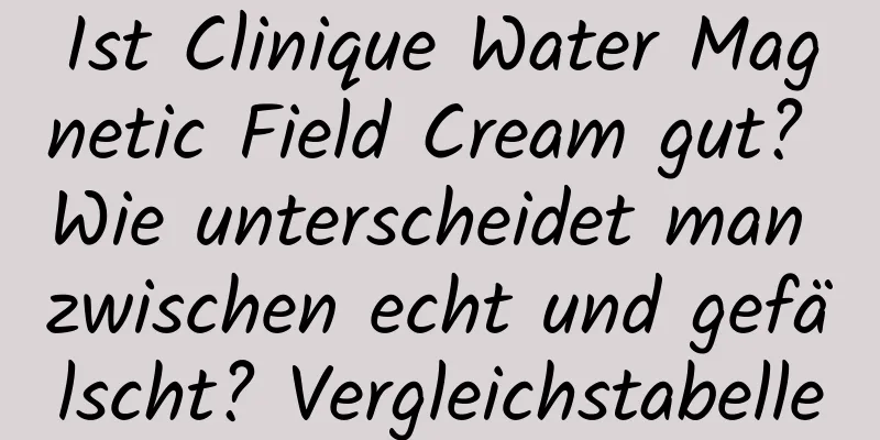Ist Clinique Water Magnetic Field Cream gut? Wie unterscheidet man zwischen echt und gefälscht? Vergleichstabelle