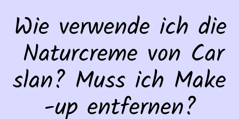 Wie verwende ich die Naturcreme von Carslan? Muss ich Make-up entfernen?