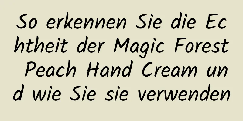 So erkennen Sie die Echtheit der Magic Forest Peach Hand Cream und wie Sie sie verwenden