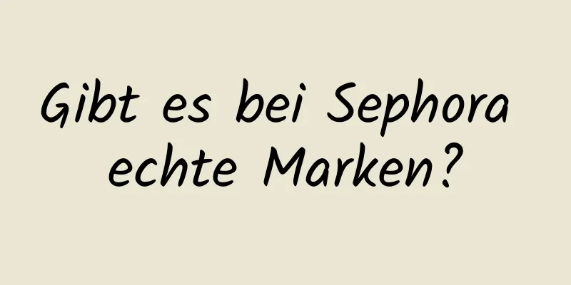 Gibt es bei Sephora echte Marken?