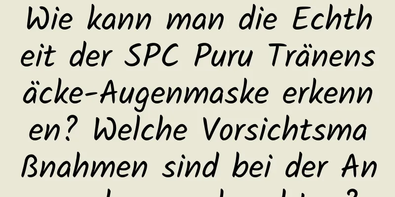 Wie kann man die Echtheit der SPC Puru Tränensäcke-Augenmaske erkennen? Welche Vorsichtsmaßnahmen sind bei der Anwendung zu beachten?