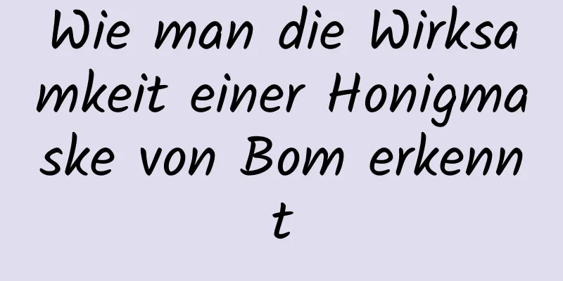 Wie man die Wirksamkeit einer Honigmaske von Bom erkennt