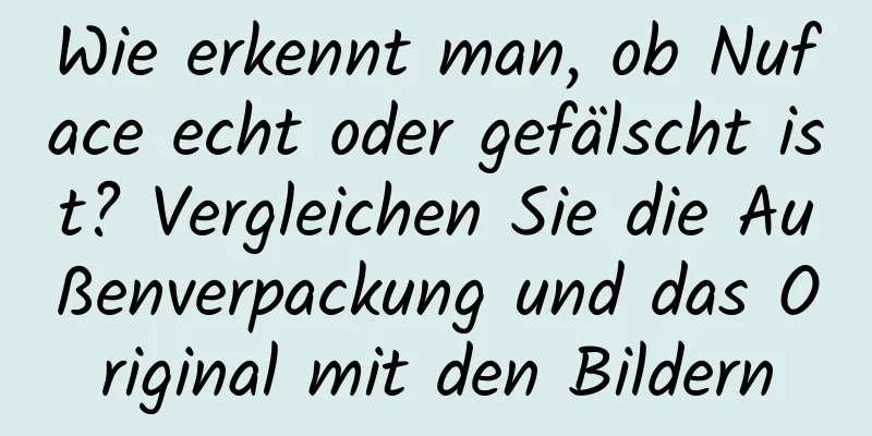 Wie erkennt man, ob Nuface echt oder gefälscht ist? Vergleichen Sie die Außenverpackung und das Original mit den Bildern