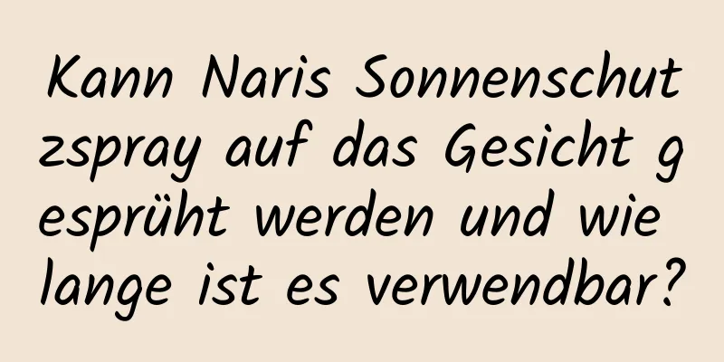 Kann Naris Sonnenschutzspray auf das Gesicht gesprüht werden und wie lange ist es verwendbar?