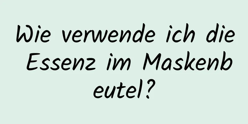 Wie verwende ich die Essenz im Maskenbeutel?