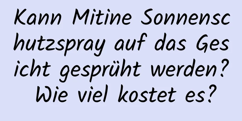 Kann Mitine Sonnenschutzspray auf das Gesicht gesprüht werden? Wie viel kostet es?