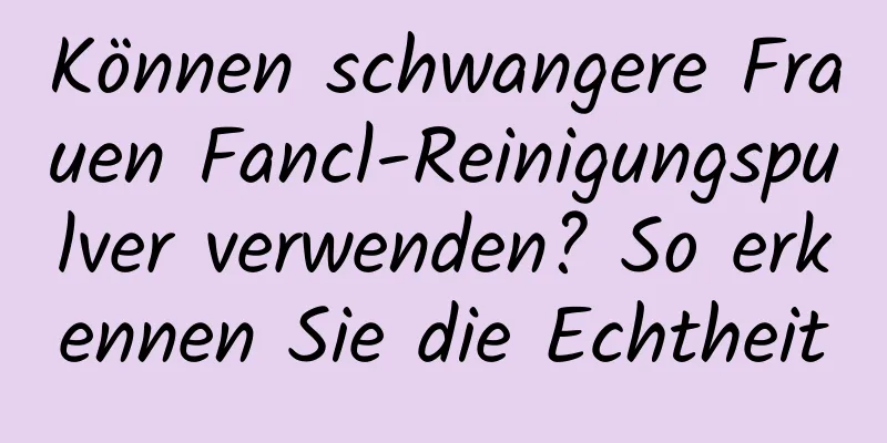 Können schwangere Frauen Fancl-Reinigungspulver verwenden? So erkennen Sie die Echtheit