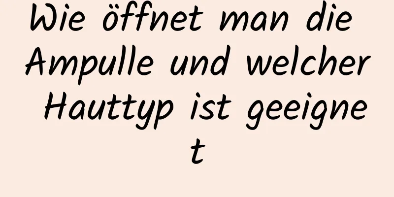 Wie öffnet man die Ampulle und welcher Hauttyp ist geeignet