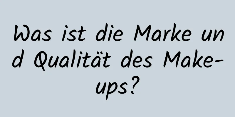 Was ist die Marke und Qualität des Make-ups?