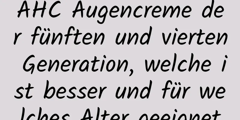 AHC Augencreme der fünften und vierten Generation, welche ist besser und für welches Alter geeignet