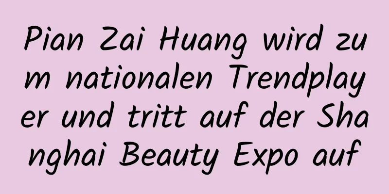 Pian Zai Huang wird zum nationalen Trendplayer und tritt auf der Shanghai Beauty Expo auf