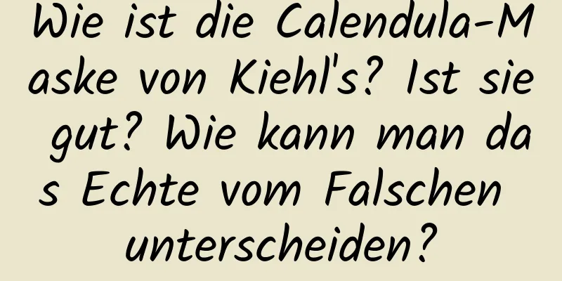 Wie ist die Calendula-Maske von Kiehl's? Ist sie gut? Wie kann man das Echte vom Falschen unterscheiden?