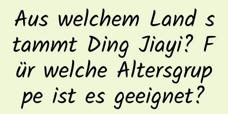 Aus welchem ​​Land stammt Ding Jiayi? Für welche Altersgruppe ist es geeignet?