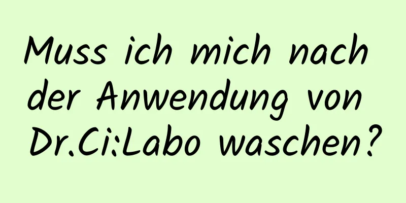 Muss ich mich nach der Anwendung von Dr.Ci:Labo waschen?