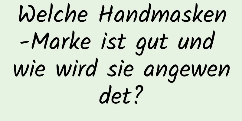 Welche Handmasken-Marke ist gut und wie wird sie angewendet?