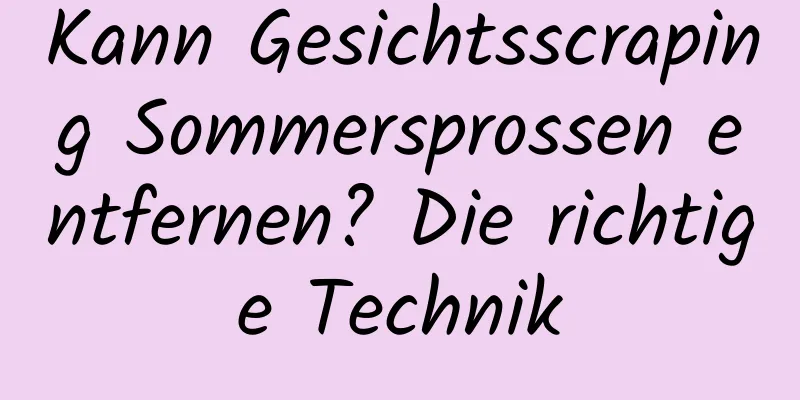 Kann Gesichtsscraping Sommersprossen entfernen? Die richtige Technik