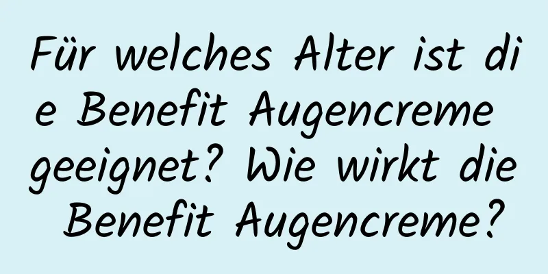 Für welches Alter ist die Benefit Augencreme geeignet? Wie wirkt die Benefit Augencreme?