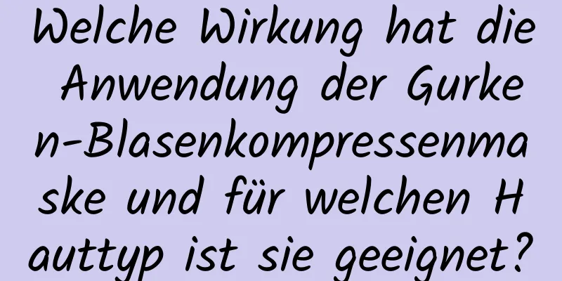 Welche Wirkung hat die Anwendung der Gurken-Blasenkompressenmaske und für welchen Hauttyp ist sie geeignet?