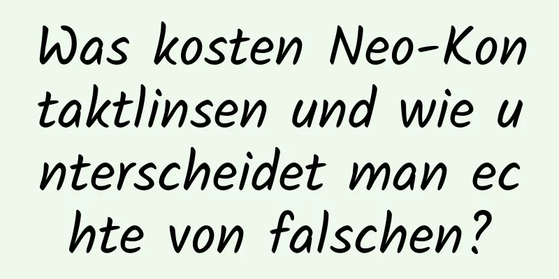 Was kosten Neo-Kontaktlinsen und wie unterscheidet man echte von falschen?