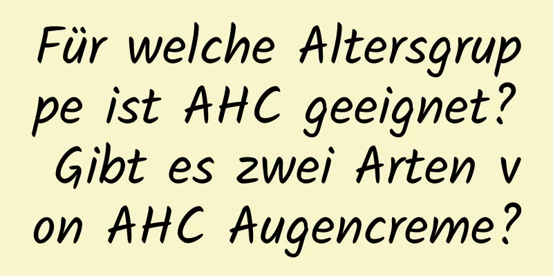 Für welche Altersgruppe ist AHC geeignet? Gibt es zwei Arten von AHC Augencreme?