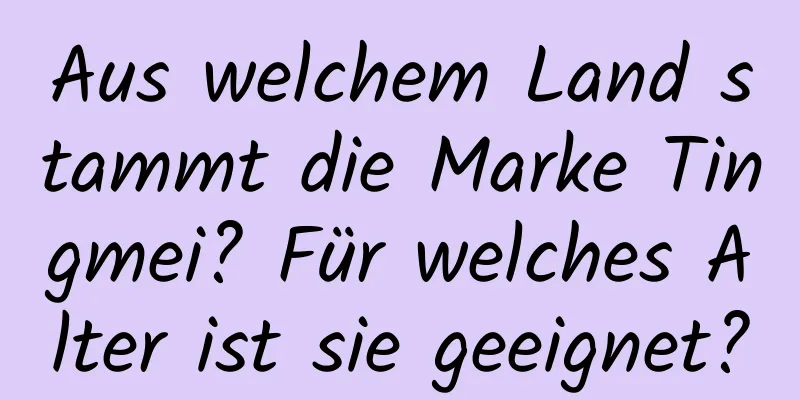 Aus welchem ​​Land stammt die Marke Tingmei? Für welches Alter ist sie geeignet?