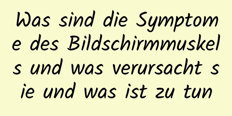 Was sind die Symptome des Bildschirmmuskels und was verursacht sie und was ist zu tun