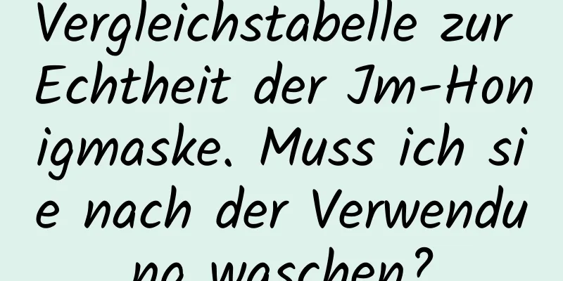 Vergleichstabelle zur Echtheit der Jm-Honigmaske. Muss ich sie nach der Verwendung waschen?