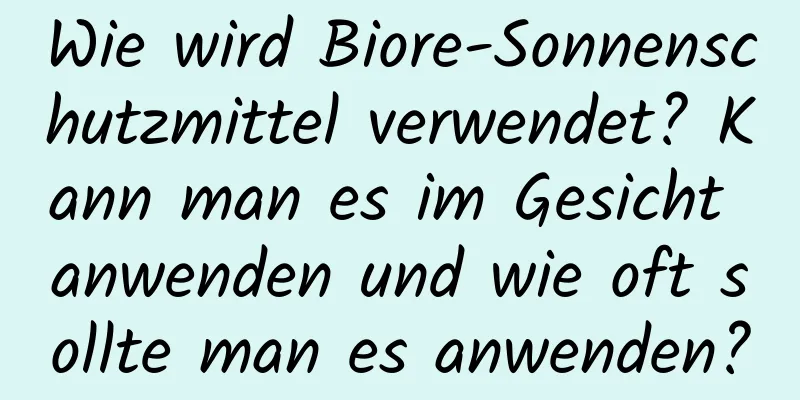 Wie wird Biore-Sonnenschutzmittel verwendet? Kann man es im Gesicht anwenden und wie oft sollte man es anwenden?