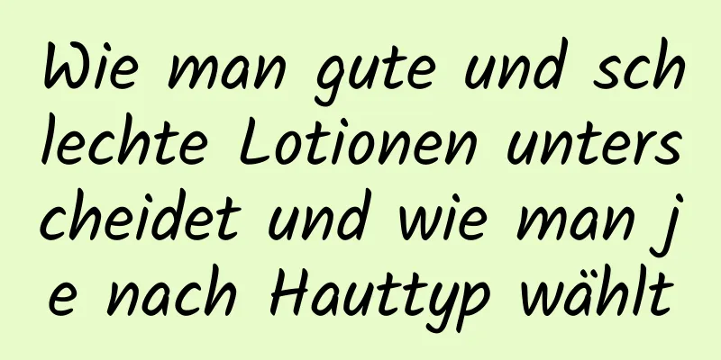 Wie man gute und schlechte Lotionen unterscheidet und wie man je nach Hauttyp wählt