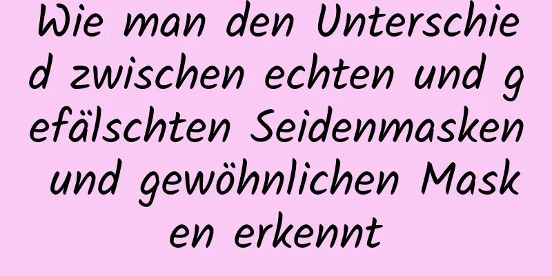 Wie man den Unterschied zwischen echten und gefälschten Seidenmasken und gewöhnlichen Masken erkennt
