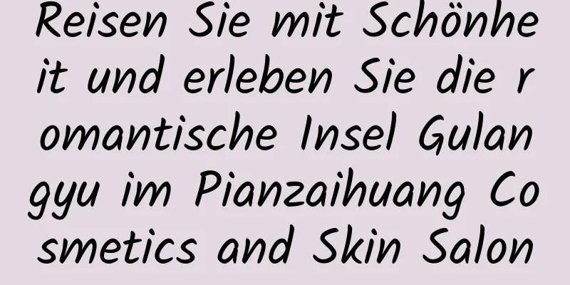 Reisen Sie mit Schönheit und erleben Sie die romantische Insel Gulangyu im Pianzaihuang Cosmetics and Skin Salon