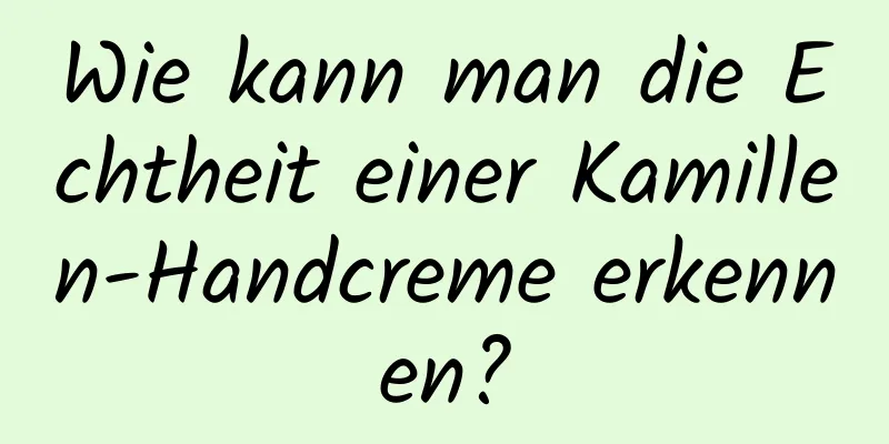 Wie kann man die Echtheit einer Kamillen-Handcreme erkennen?
