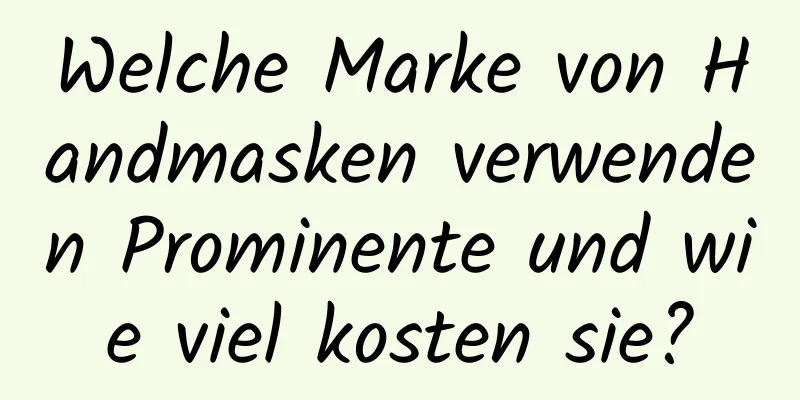 Welche Marke von Handmasken verwenden Prominente und wie viel kosten sie?